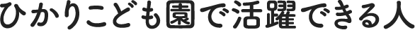 ひかりこども園で活躍できる人