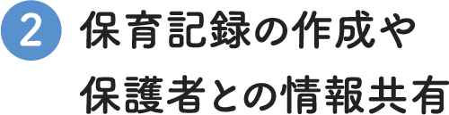 保育記録の作成や保護者との情報共有