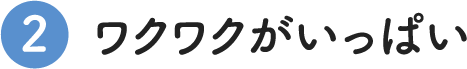 ワクワクがいっぱい