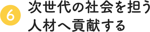 次世代の社会を担う人材へ貢献する